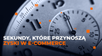 Sekundy, które przynoszą zyski w e-commerce