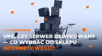 VPS vs serwer dedykowany - co wybrać dla e-commerce